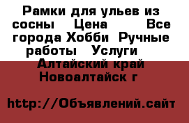 Рамки для ульев из сосны. › Цена ­ 15 - Все города Хобби. Ручные работы » Услуги   . Алтайский край,Новоалтайск г.